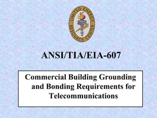 ANSI/TIA/EIA-607
Commercial Building Grounding
and Bonding Requirements for
Telecommunications
 