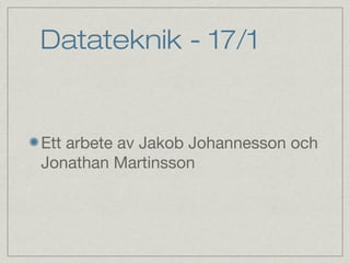Datateknik - 17/1


Ett arbete av Jakob Johannesson och
Jonathan Martinsson
 