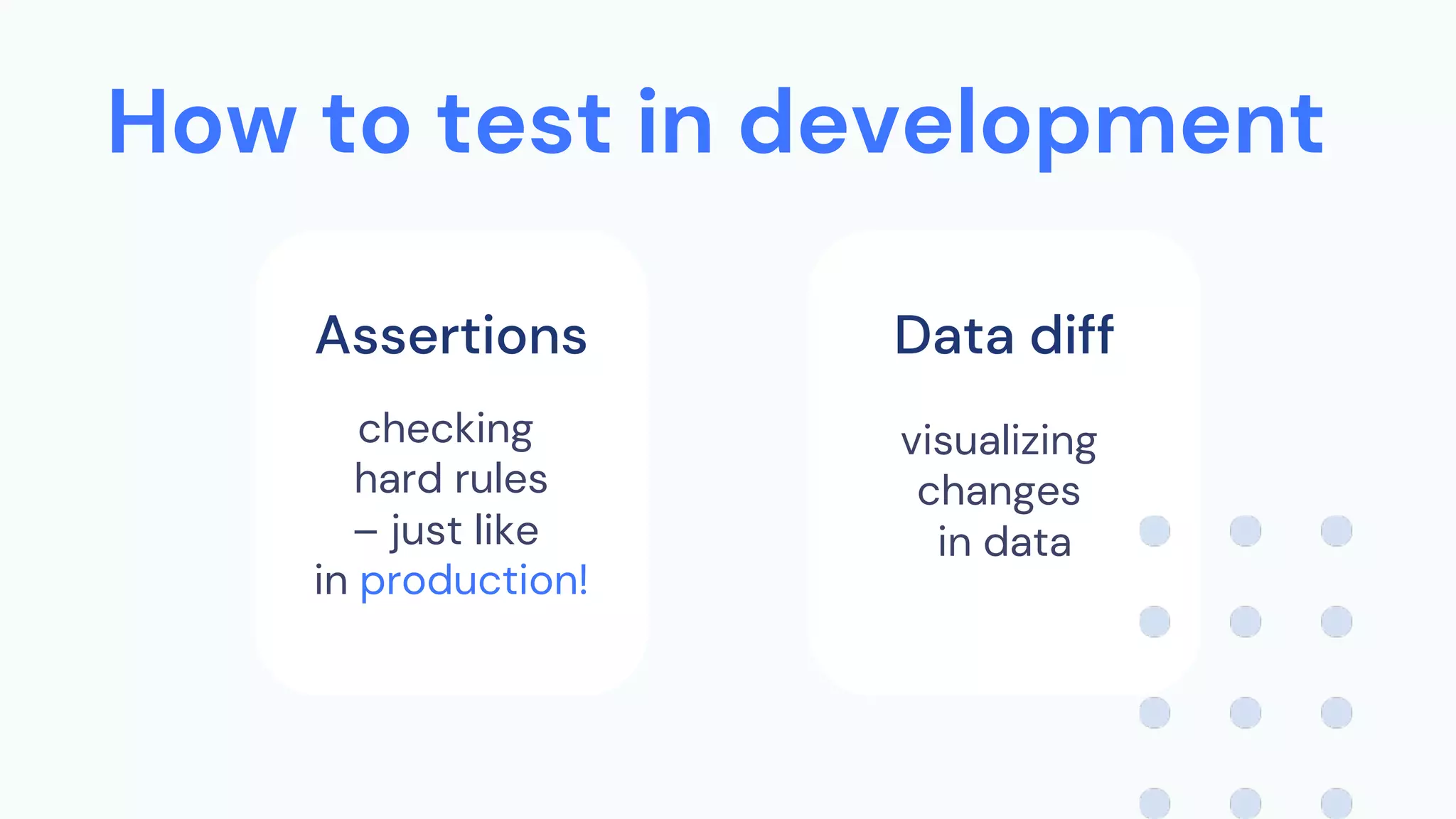 How to test in development
Assertions Data diff
checking
hard rules
– just like
in production!
visualizing
changes
in data
 