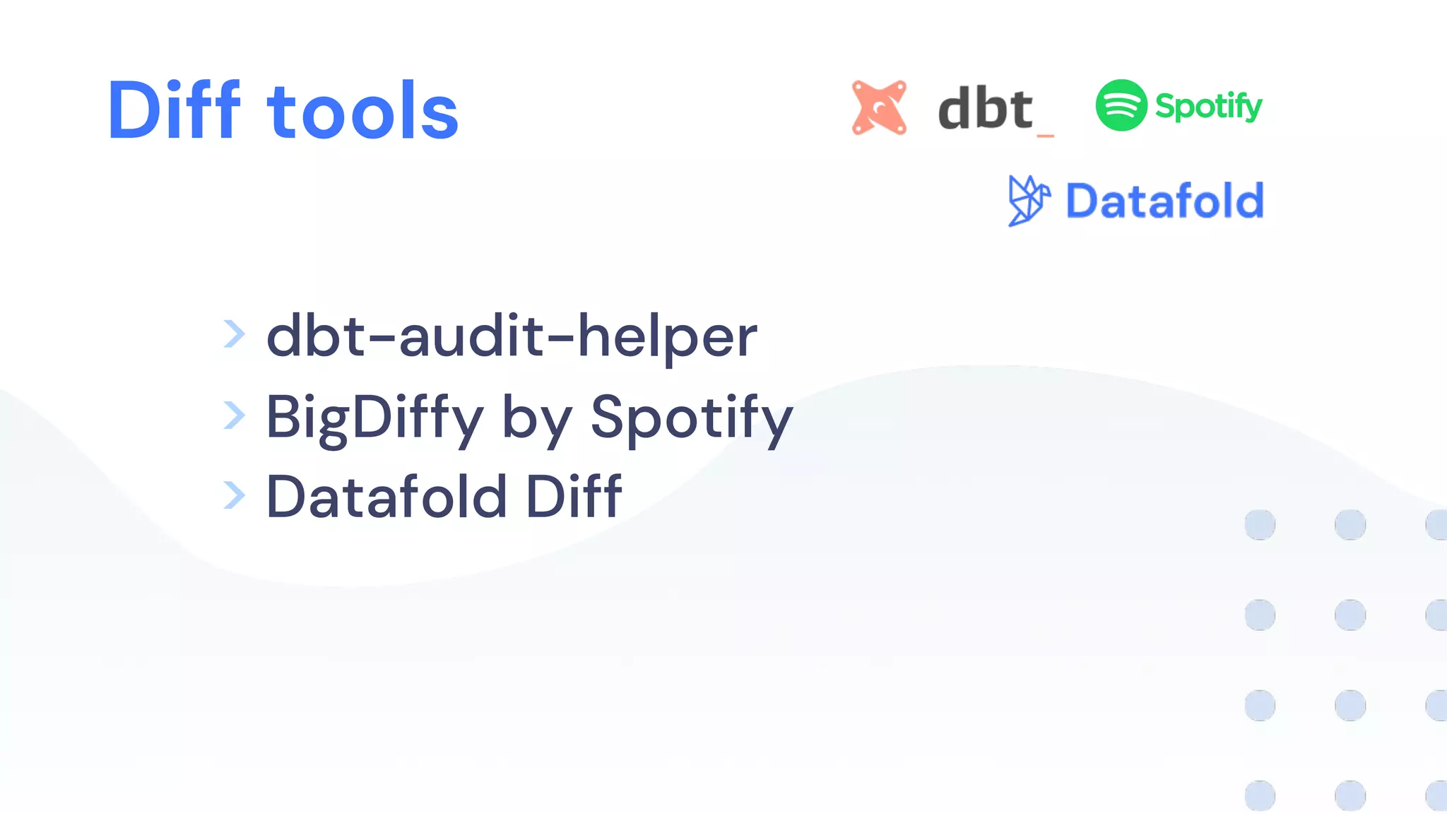 Diff tools
> dbt-audit-helper
> BigDiffy by Spotify
> Datafold Diff
 