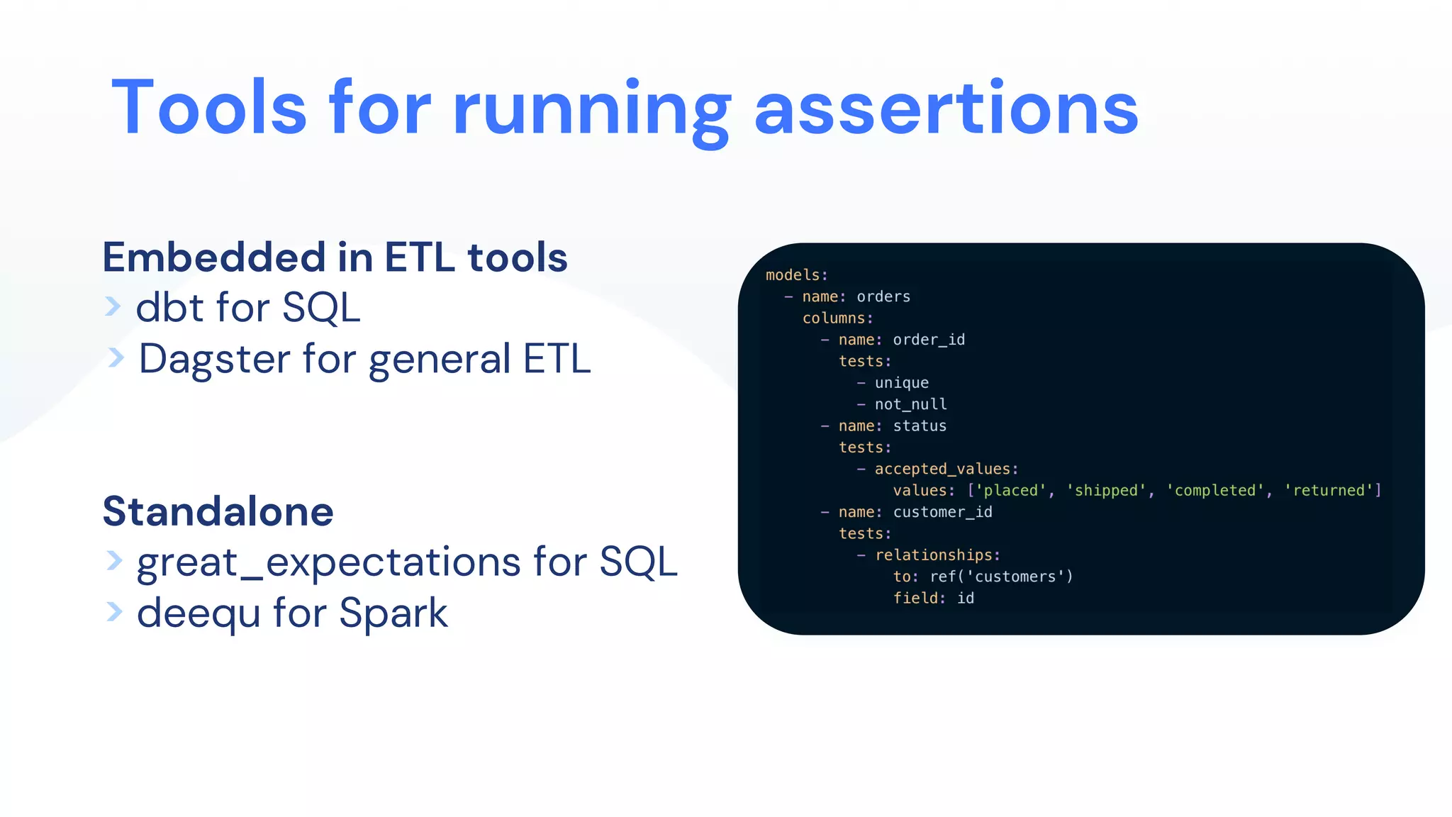 Tools for running assertions
Embedded in ETL tools
> dbt for SQL
> Dagster for general ETL
Standalone
> great_expectations for SQL
> deequ for Spark
 