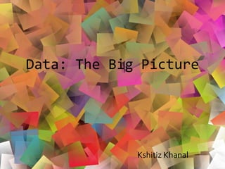 Data: The Big Picture
Kshitiz Khanal
 