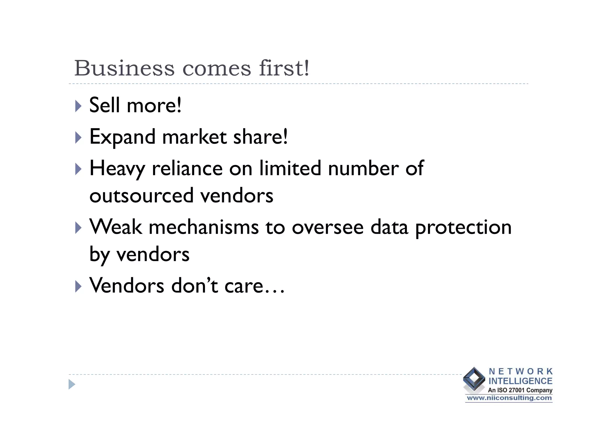 Business comes first!
 Sell more!
 Expand market share!
 Heavy reliance on limited number of
 outsourced vendors
 Weak mechanisms to oversee data protection
 by vendors
 Vendors don’t care…
 