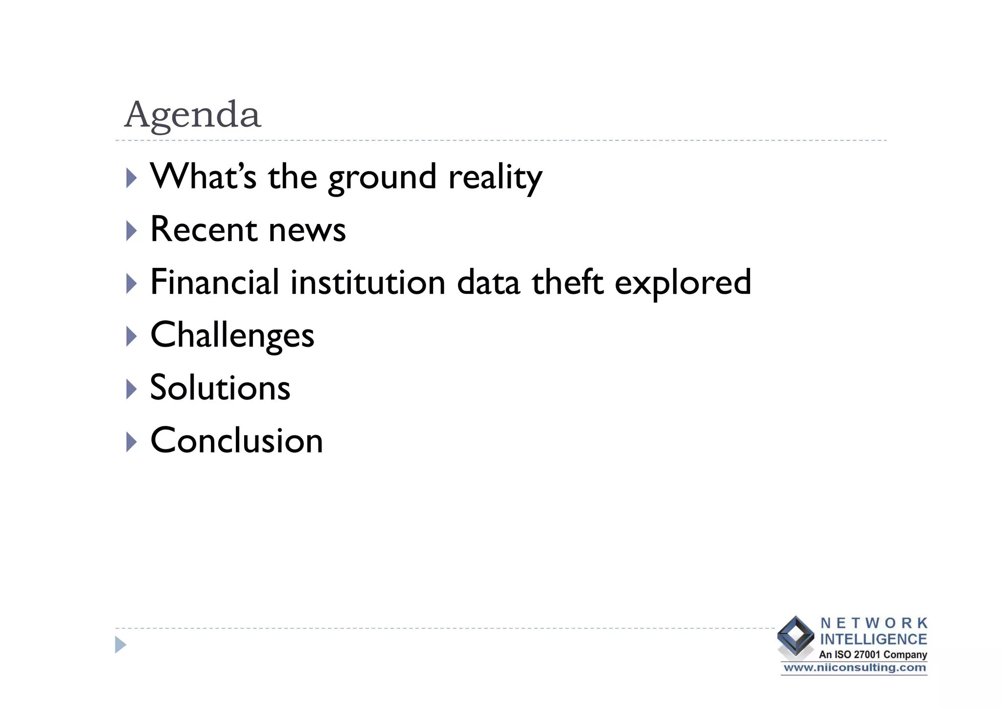 Agenda
 What’s the ground reality
 Recent news
 Financial institution data theft explored
 Challenges
 Solutions
 Conclusion
 