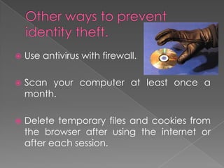 Other ways to prevent identity theft.Use antivirus with firewall.Scan your computer at least once a month.Delete temporary files and cookies from the browser after using the internet or after each session.