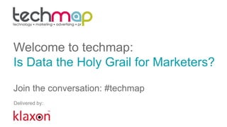Welcome to techmap:
Is Data the Holy Grail for Marketers?
Join the conversation: #techmap
Delivered by:
 