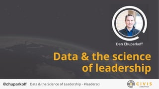 @chuparkoﬀ Data & the Science of Leadership - #leadersci
Data & the science
of leadership
Dan Chuparkoﬀ
 
