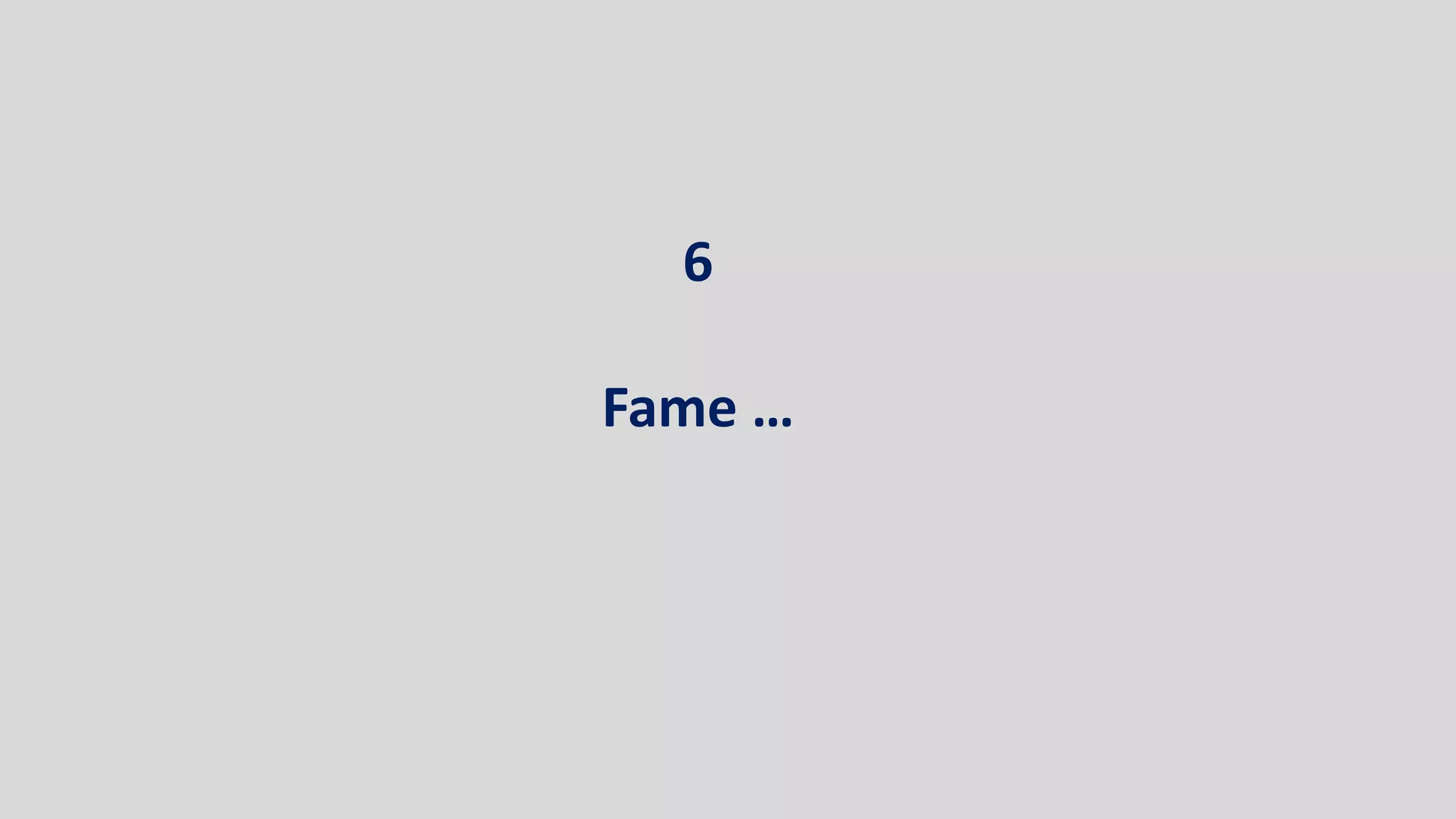 6
Fame …