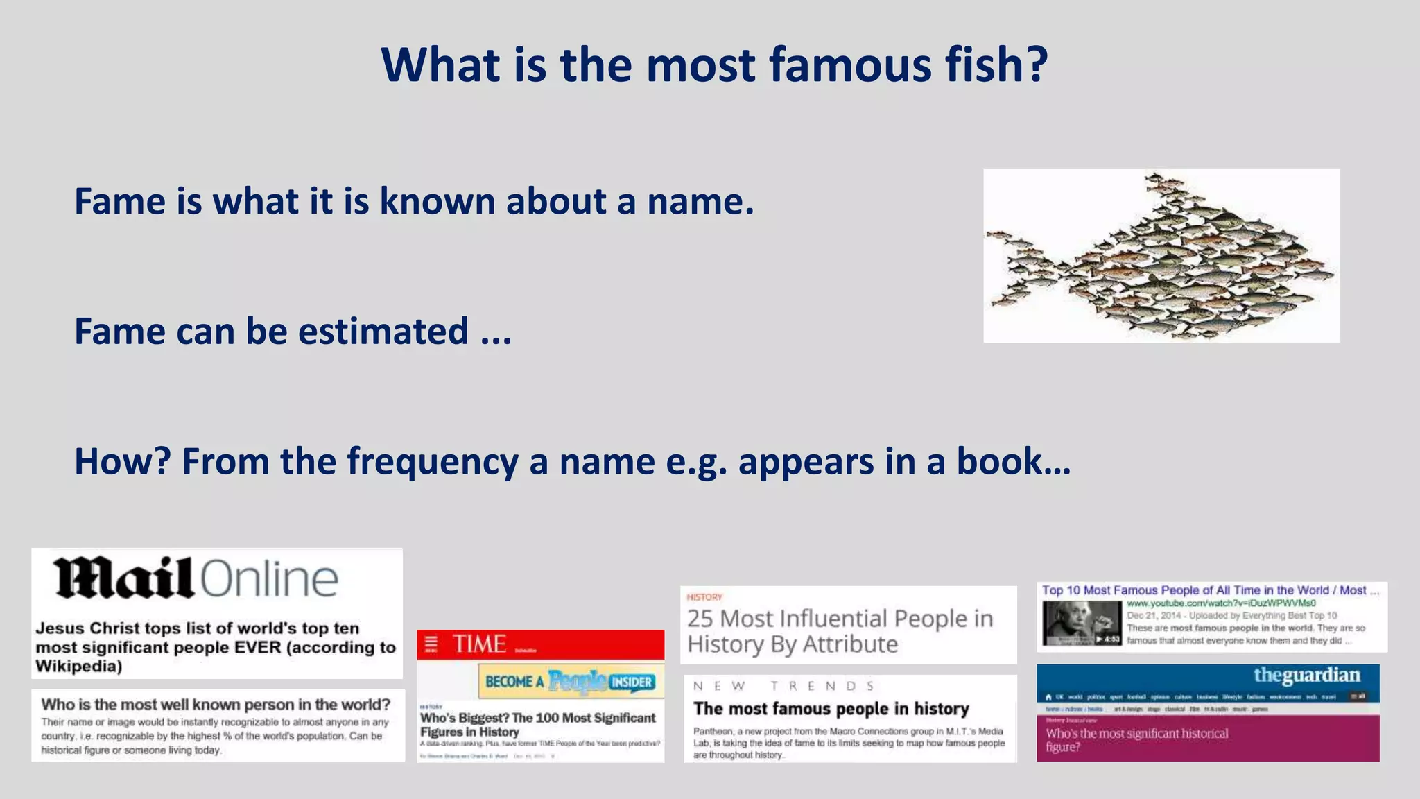 Fame is what it is known about a name.
Fame can be estimated ...
How? From the frequency a name e.g. appears in a book…
What is the most famous fish?