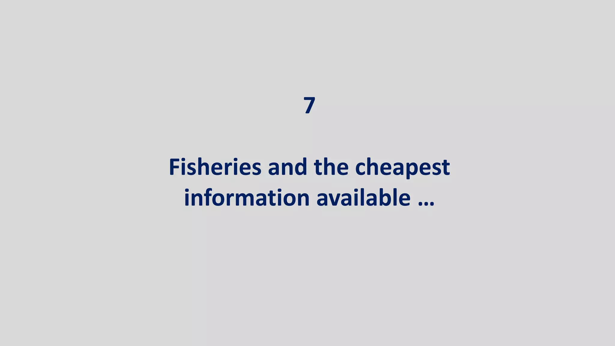 7
Fisheries and the cheapest
information available …