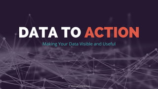 DATA TO ACTION
Making Your Data Visible and Useful








© 2022 Amelia Kohm
 