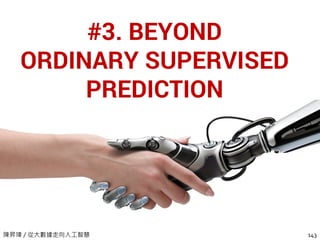 陳昇瑋 / 從大數據走向人工智慧
#3. BEYOND
ORDINARY SUPERVISED
PREDICTION
143
BEYOND
PREDICTION MODELING
 