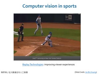 陳昇瑋 / 從大數據走向人工智慧
Computer vision in sports
ReplayTechnologies: improving viewer experiences
(Slide Credit: Jia-Bin Huang)
 