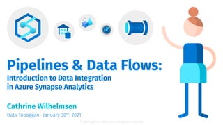 © 2021 Cathrine Wilhelmsen (hi@cathrinew.net)
Pipelines & Data Flows:
Introduction to Data Integration
in Azure Synapse Analytics
Cathrine Wilhelmsen
Data Toboggan · January 30th, 2021
 