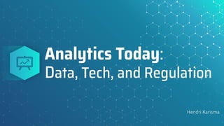 Analytics Today:
Data, Tech, and Regulation
Hendri Karisma
 