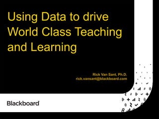 Using Data to drive
World Class Teaching
and Learning
Rick Van Sant, Ph.D.
rick.vansant@blackboard.com

 