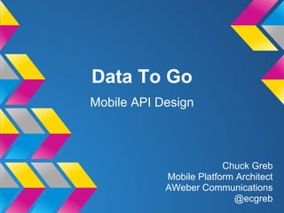 Data To Go
Mobile API Design
Chuck Greb
Mobile Platform Architect
AWeber Communications
@ecgreb
 