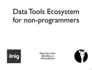 Data Tools Ecosystem
for non-programmers

Óscar Marín Miró
@outliers_es
www.outliers.es

1

 