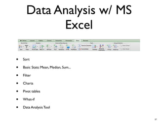 Data Analysis w/ MS
Excel
•
•
•
•
•
•
•

Sort
Basic Stats: Mean, Median, Sum...
Filter
Charts
Pivot tables
What-if
Data Analysis Tool

37

 