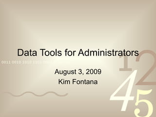 Data Tools for Administrators August 3, 2009 Kim Fontana 
