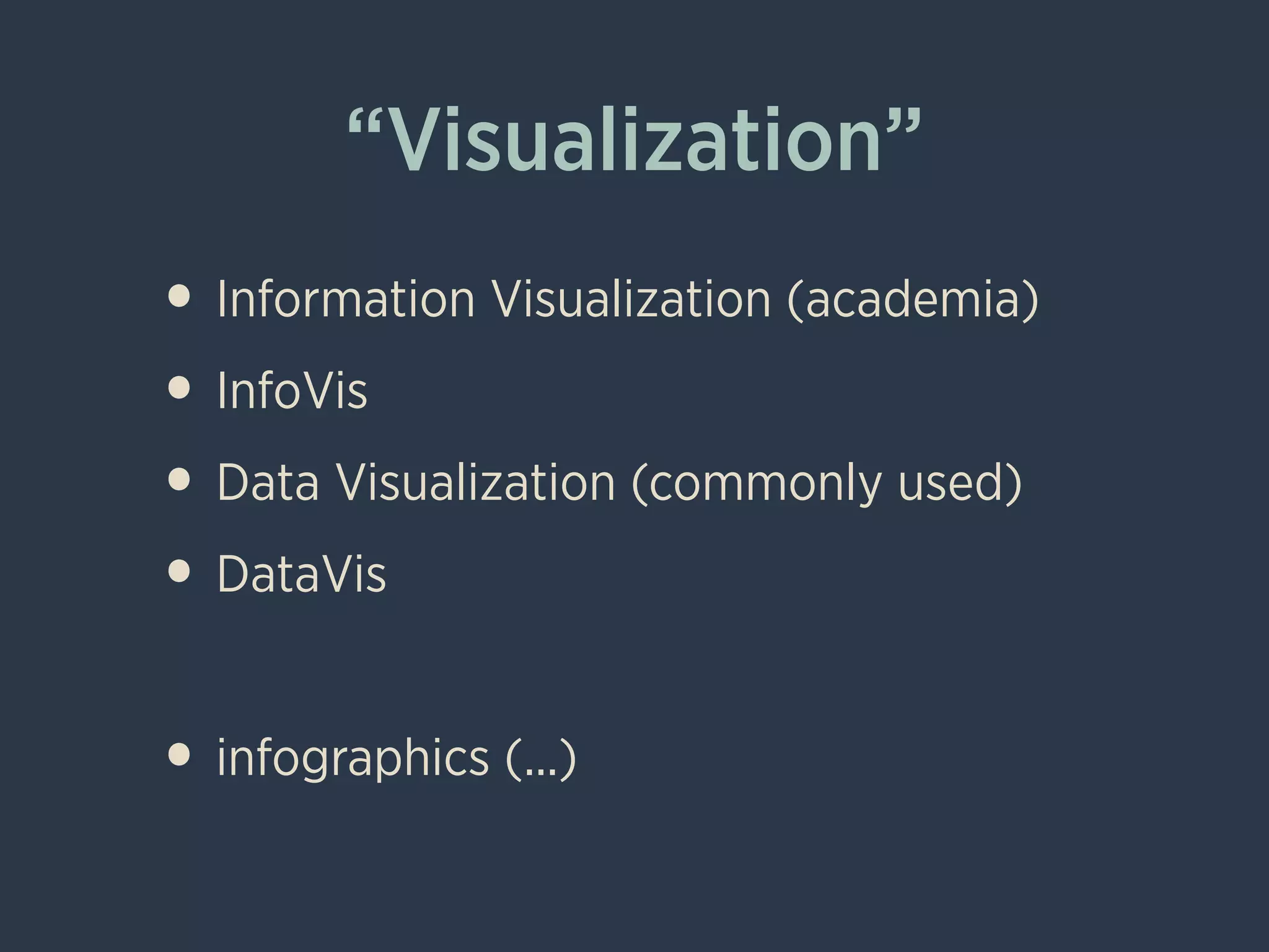 “Visualization”
• Information Visualization (academia)
• InfoVis
• Data Visualization (commonly used)
• DataVis
!
• infographics (...)
 
