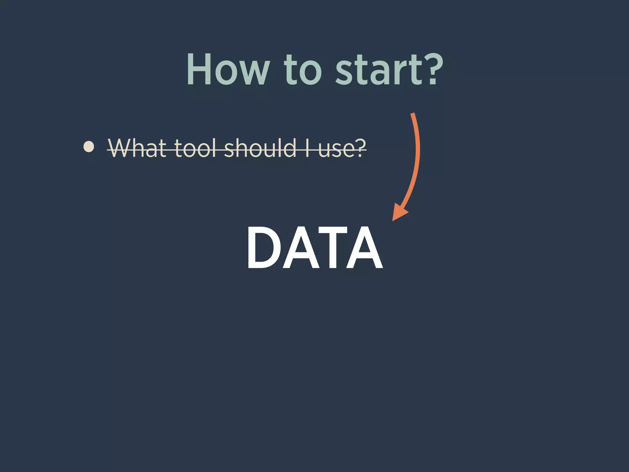 How to start?
• What tool should I use?
!
!
DATA
 