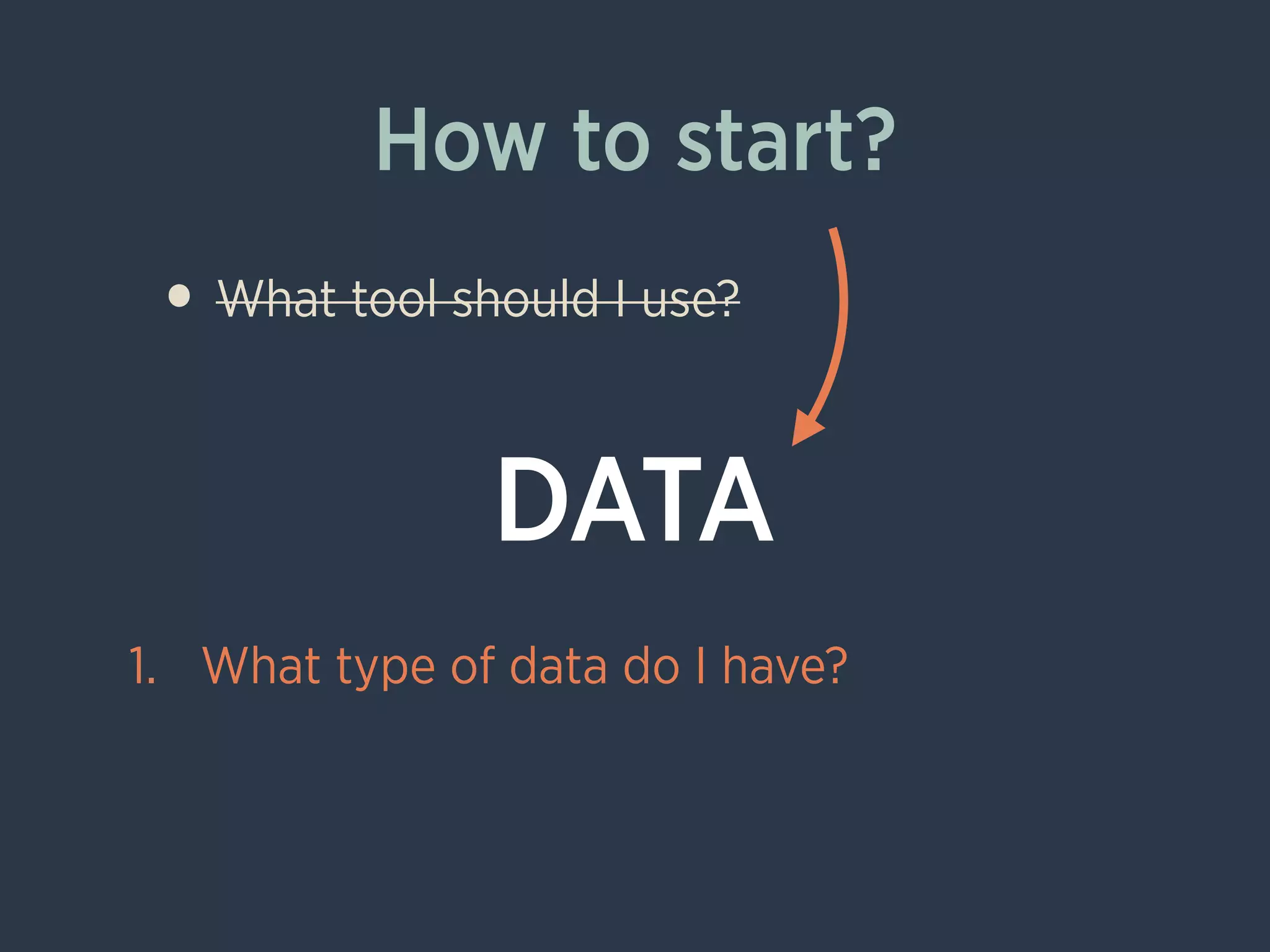 How to start?
• What tool should I use?
!
!
!
1. What type of data do I have?
DATA
 