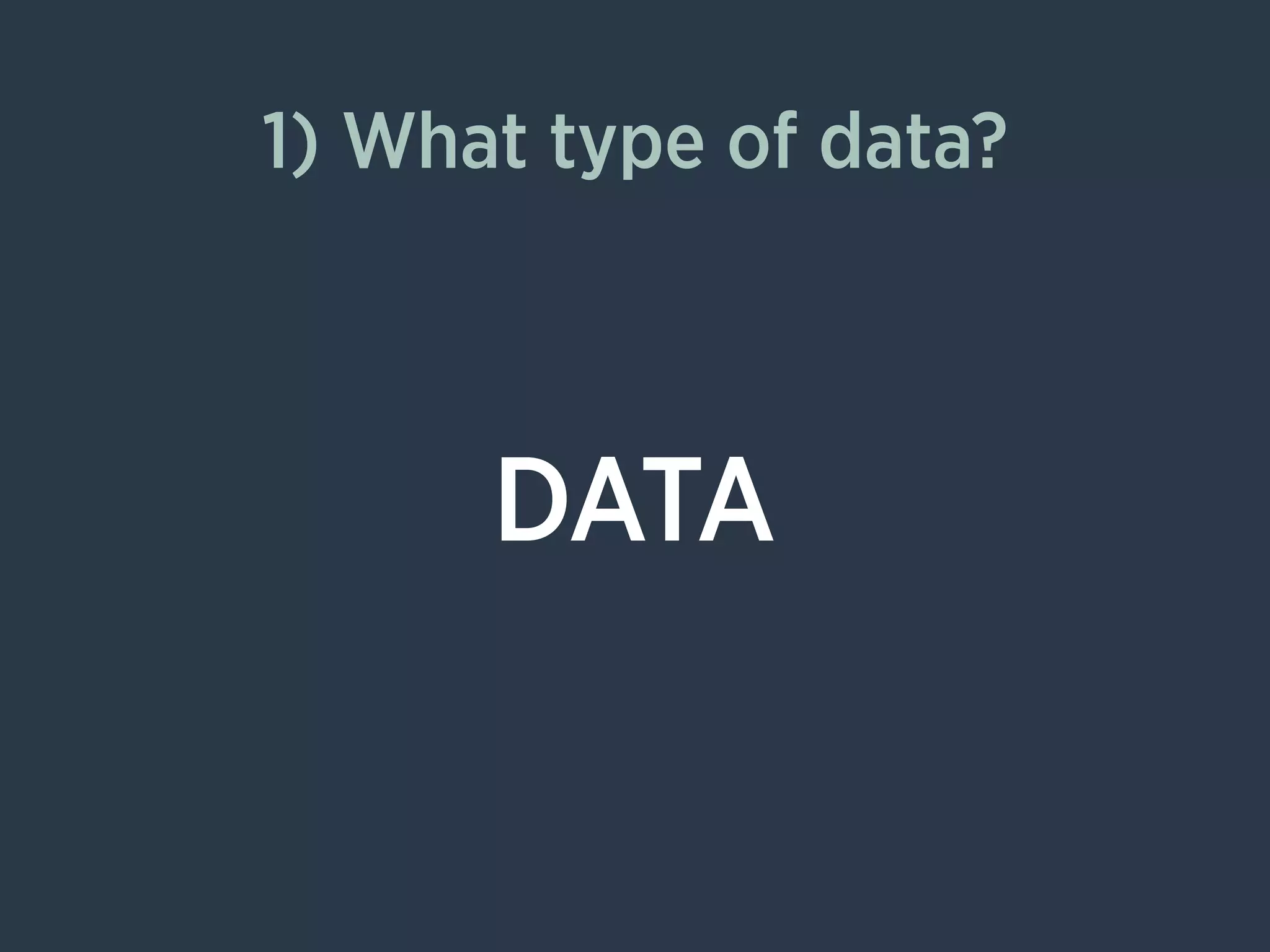 DATA
1) What type of data?
 