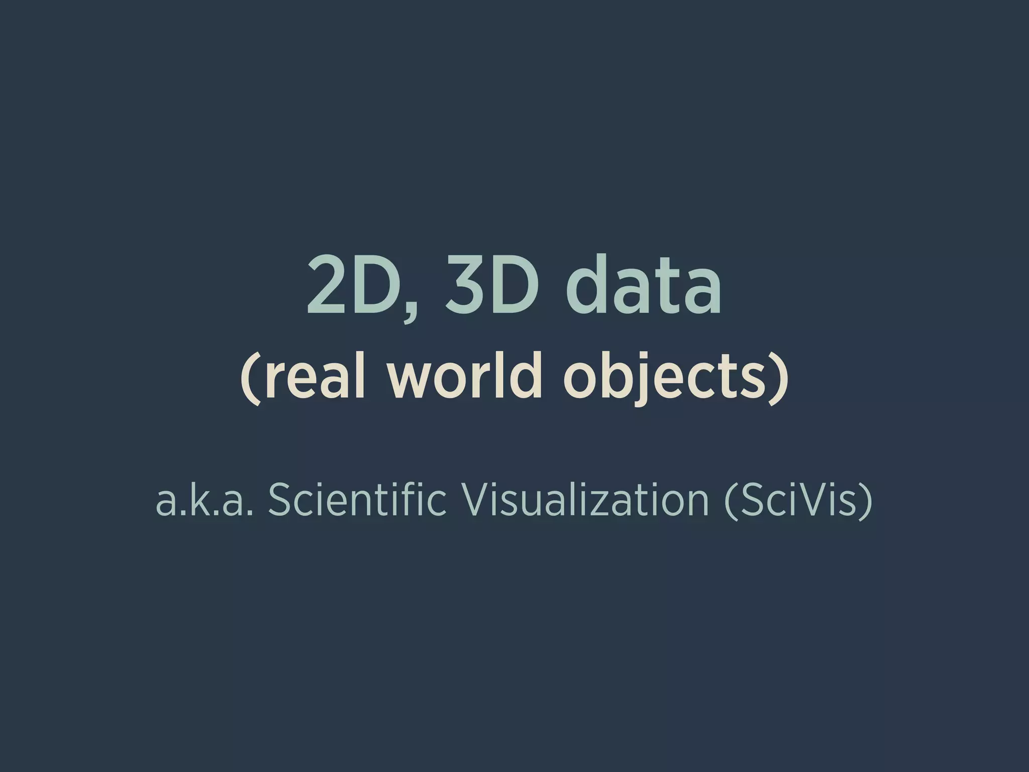 2D, 3D data
(real world objects)
!
a.k.a. Scientiﬁc Visualization (SciVis)
 