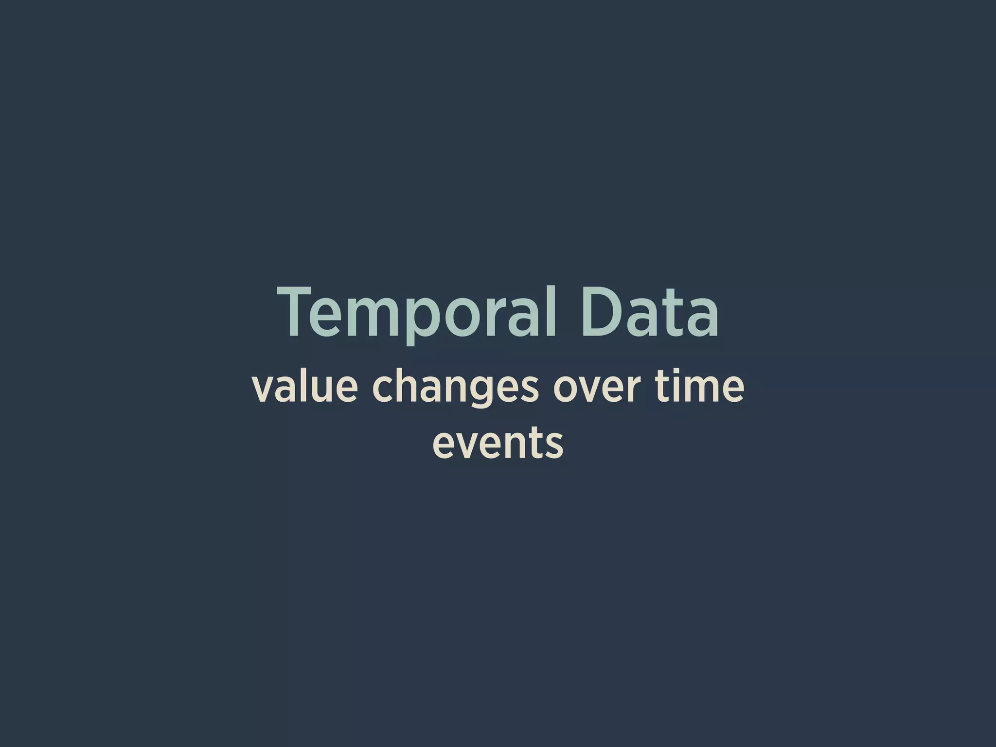 Temporal Data
value changes over time
events
 