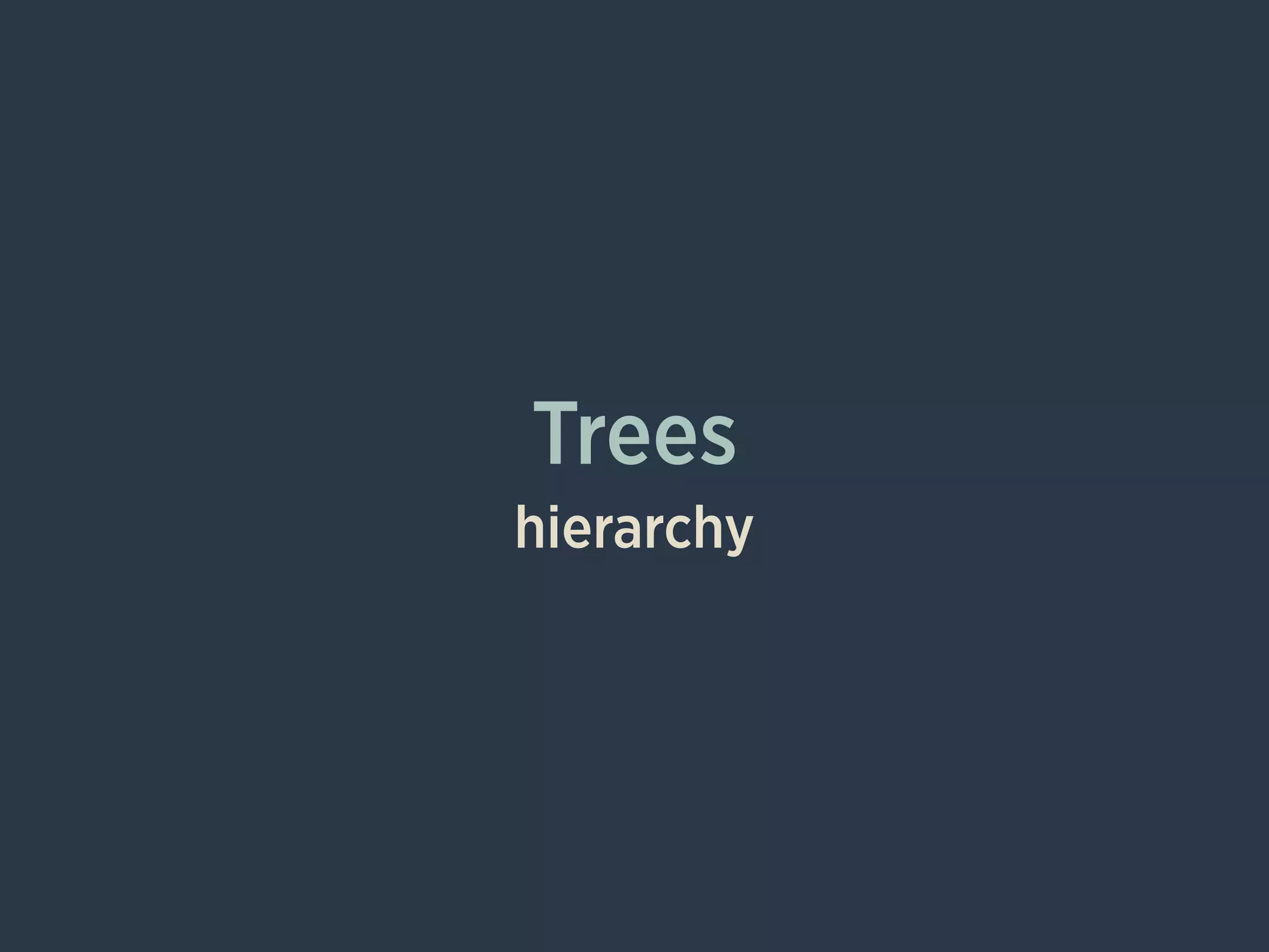 Trees
hierarchy
 