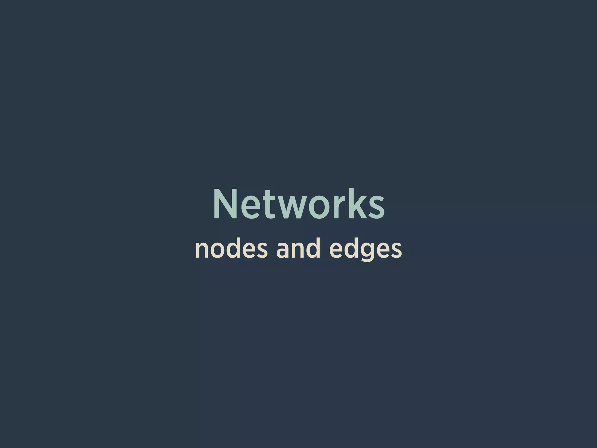 Networks
nodes and edges
 