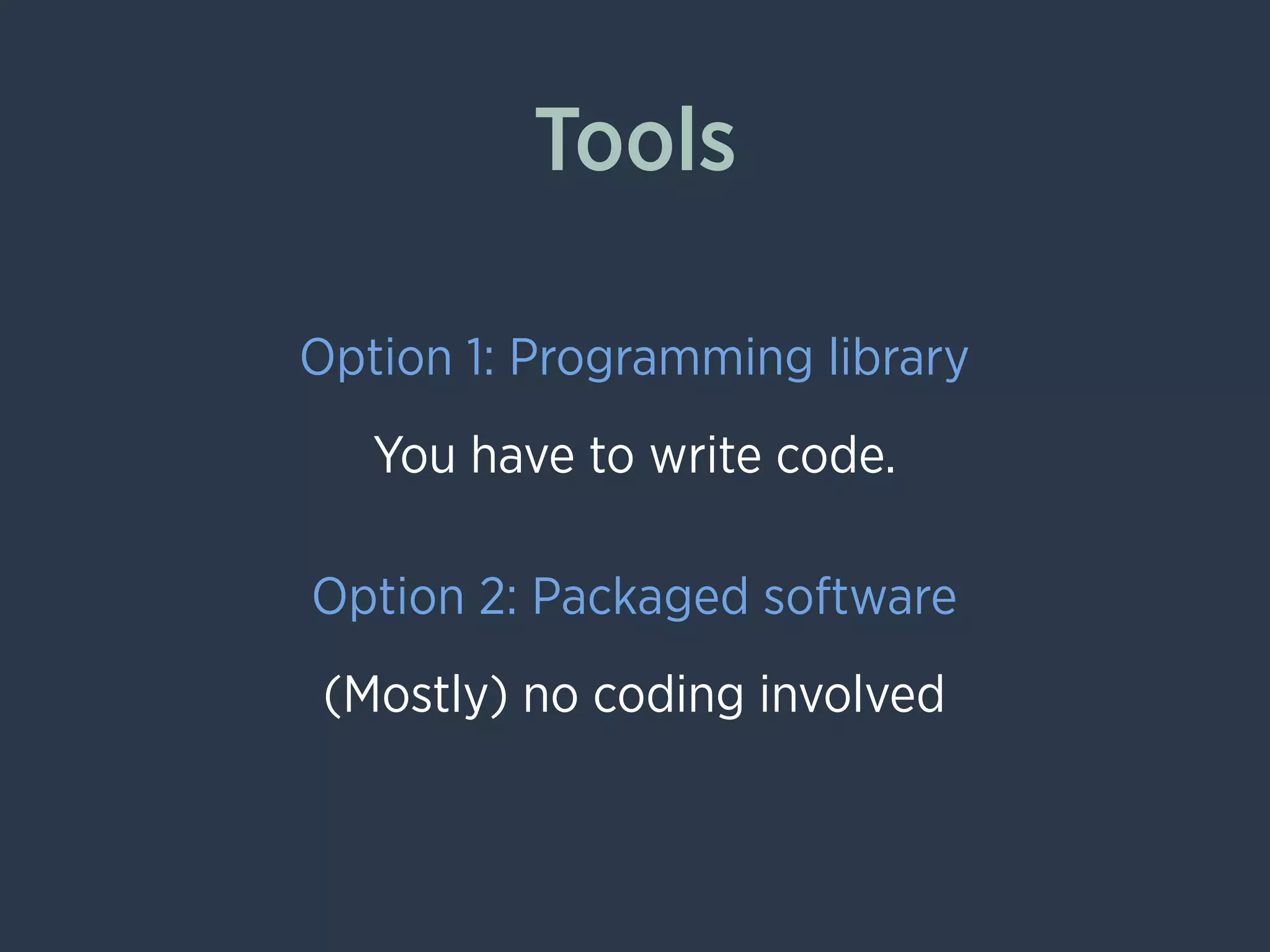 Tools
Option 1: Programming library
Option 2: Packaged software
You have to write code.
(Mostly) no coding involved
 
