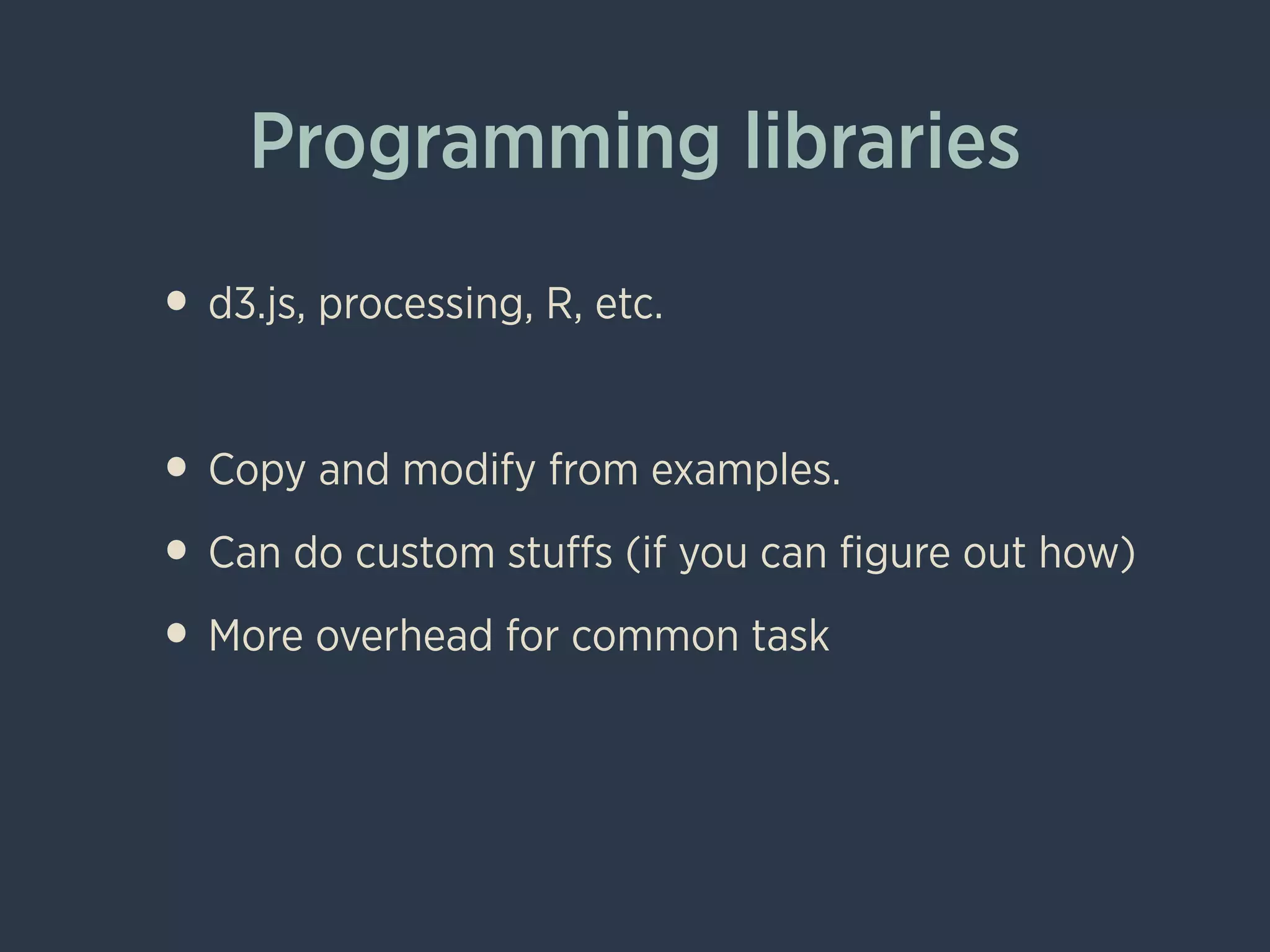 Programming libraries
• d3.js, processing, R, etc.
!
• Copy and modify from examples.
• Can do custom stuﬀs (if you can ﬁgure out how)
• More overhead for common task
 