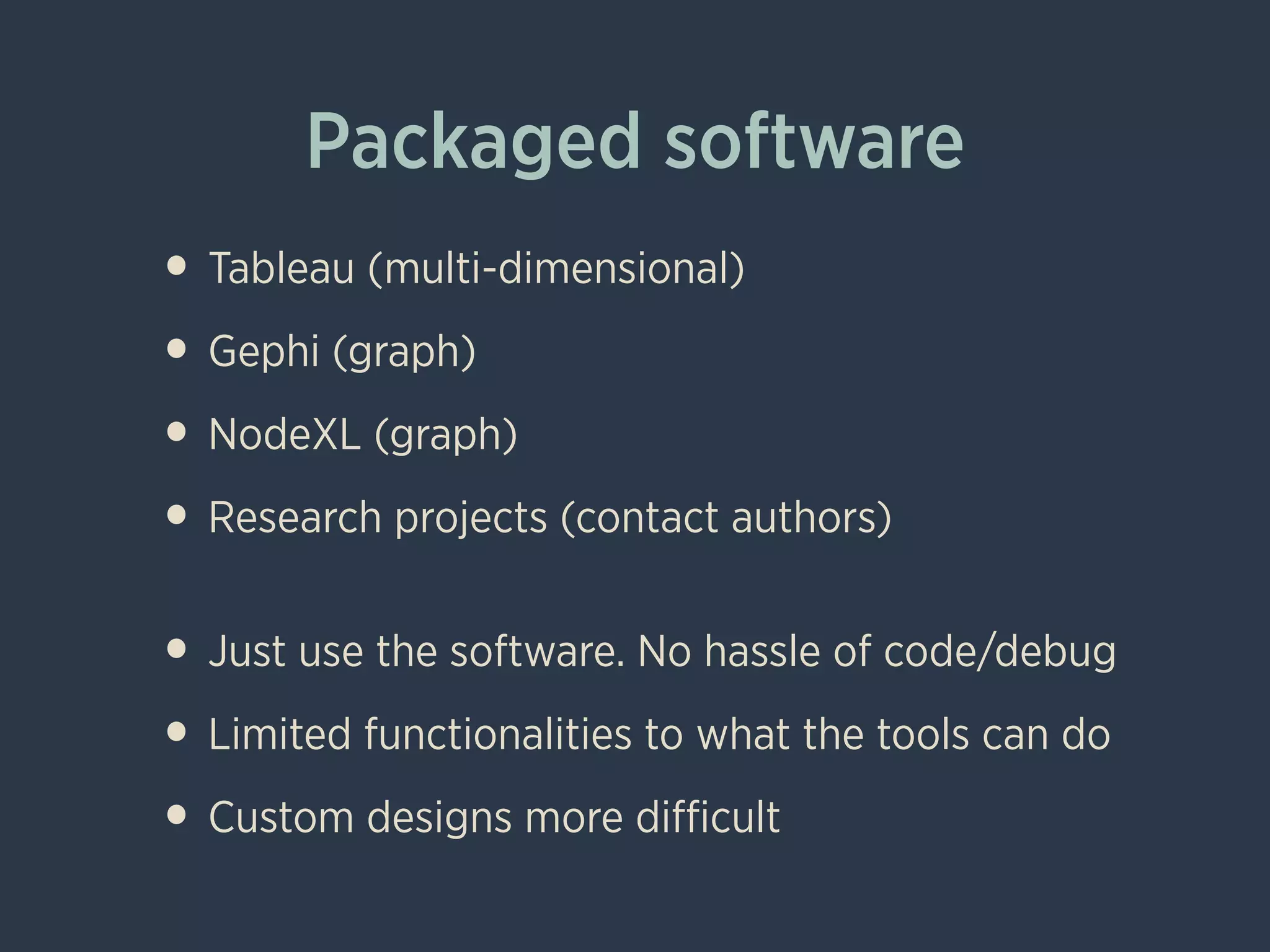 Packaged software
• Tableau (multi-dimensional)
• Gephi (graph)
• NodeXL (graph)
• Research projects (contact authors)
!
• Just use the software. No hassle of code/debug
• Limited functionalities to what the tools can do
• Custom designs more diﬃcult
 