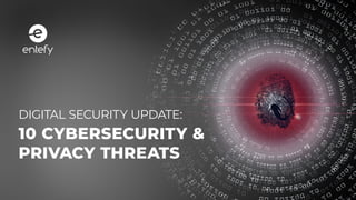 10 CYBERSECURITY &
PRIVACY THREATS
DIGITAL SECURITY UPDATE:
 