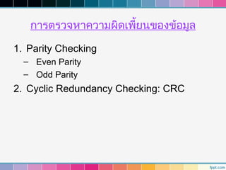 การตรวจหาความผิดเพี้ยนของข้อมูล

1. Parity Checking
  – Even Parity
  – Odd Parity
2. Cyclic Redundancy Checking: CRC
 