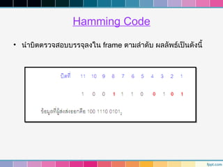 Hamming Code
• นำาบิตตรวจสอบบรรจุลงใน frame ตามลำาดับ ผลลัพธ์เป็นดังนี้
 