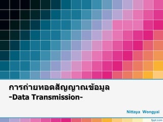 การถ่ายทอดสัญญาณข้อมูล
-Data Transmission-
                         Nittaya Wongyai
 