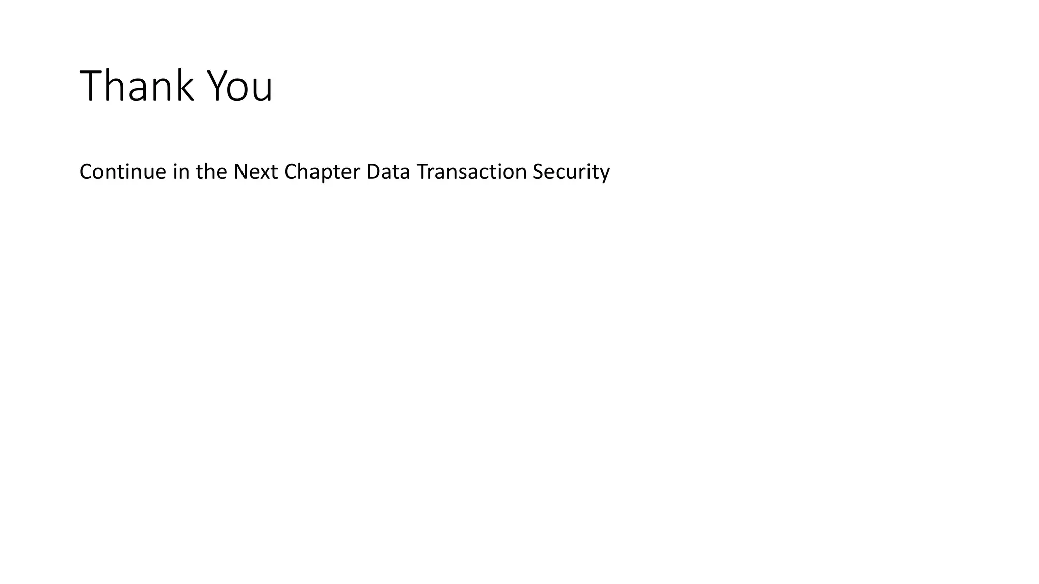 Thank You
Continue in the Next Chapter Data Transaction Security
 