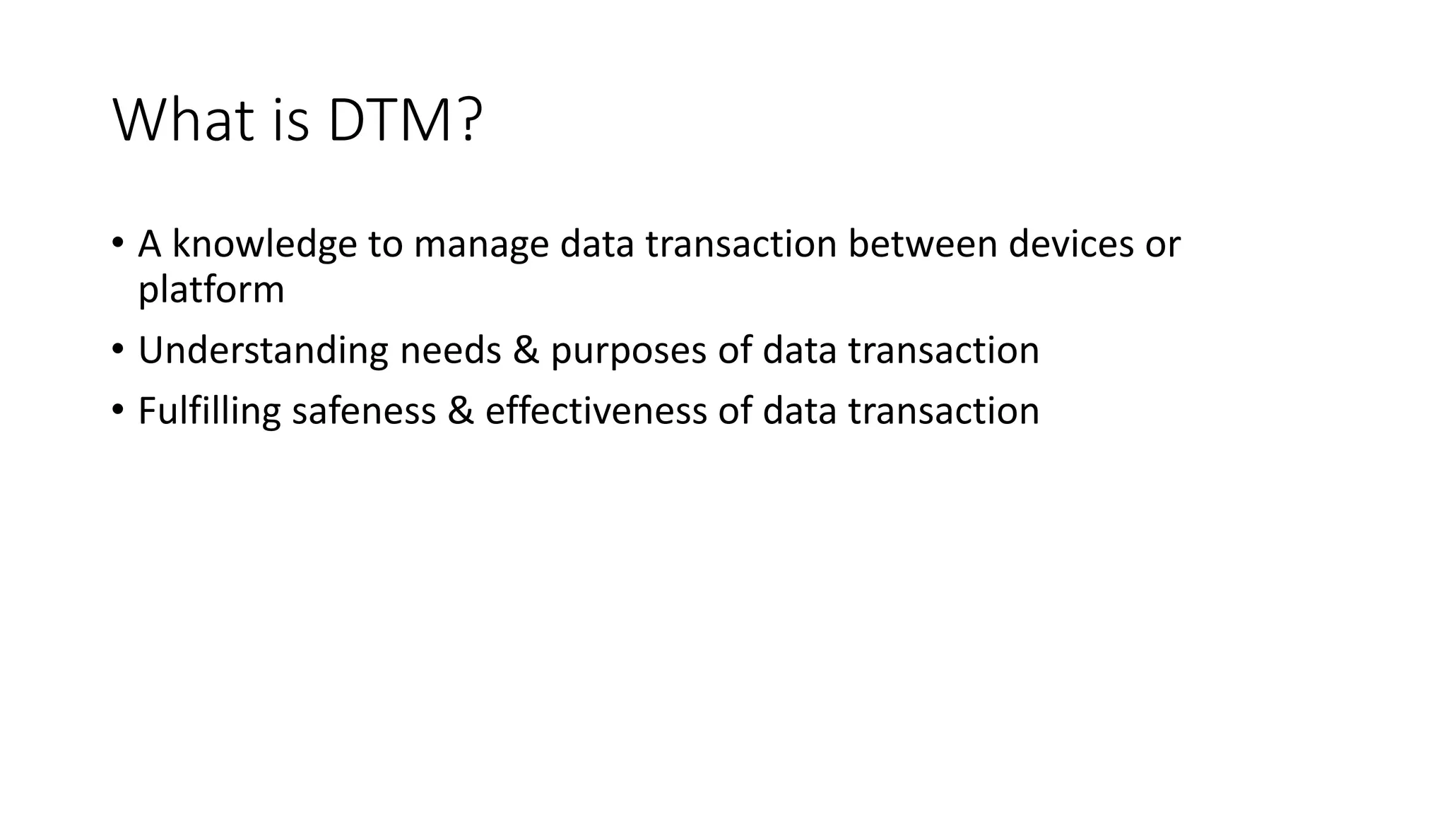 What is DTM?
• A knowledge to manage data transaction between devices or
platform
• Understanding needs & purposes of data transaction
• Fulfilling safeness & effectiveness of data transaction
 