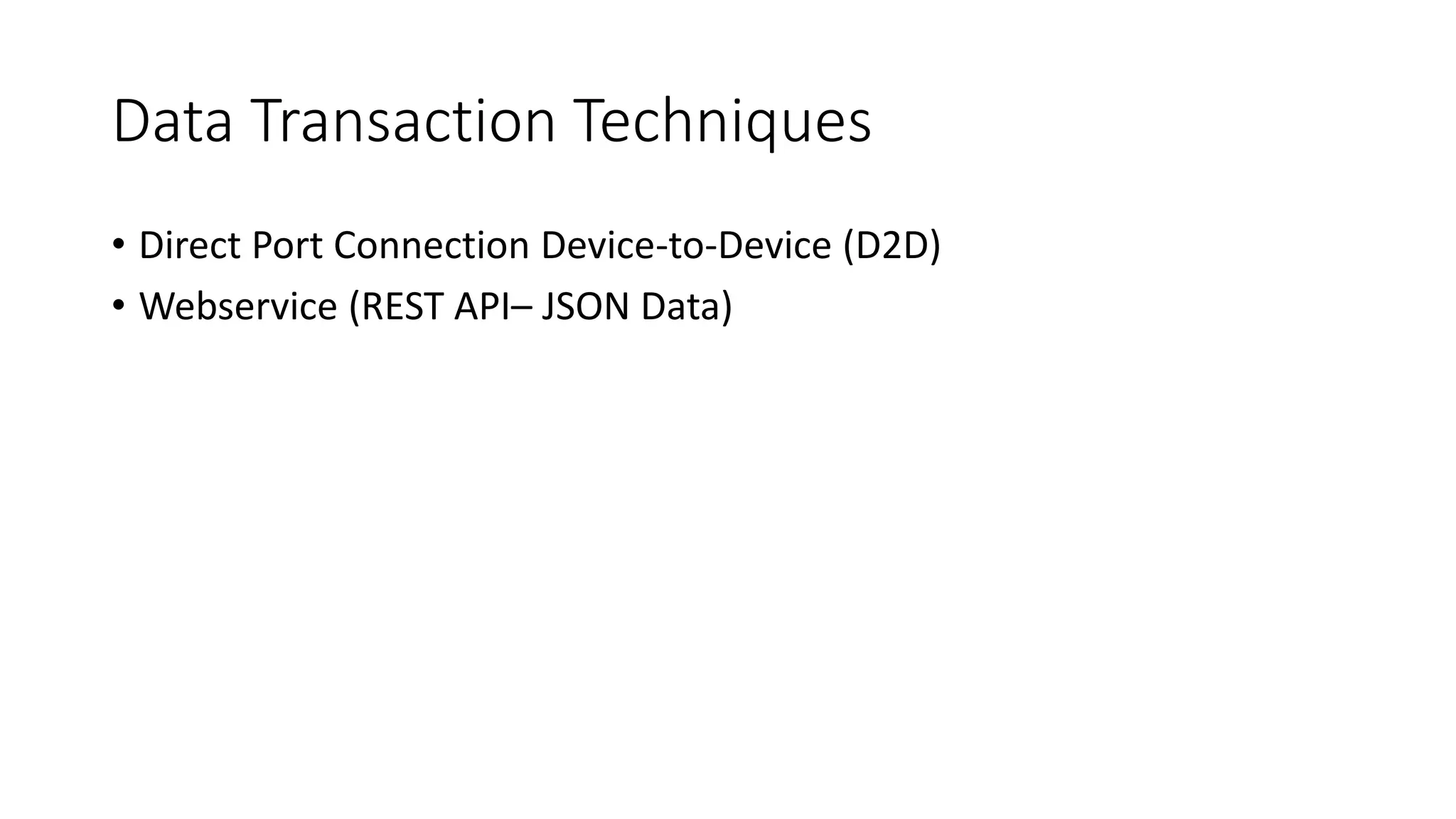 Data Transaction Techniques
• Direct Port Connection Device-to-Device (D2D)
• Webservice (REST API– JSON Data)
 