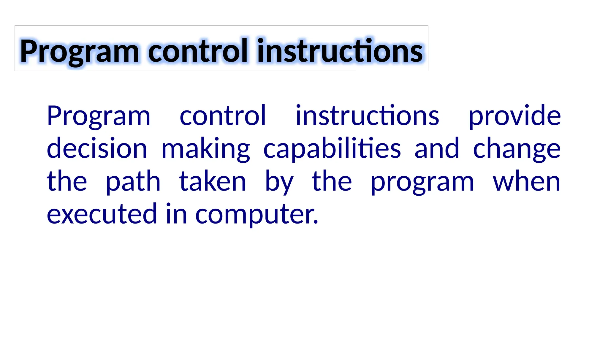 Program control instructions provide
decision making capabilities and change
the path taken by the program when
executed in computer.
Program control instructions
 
