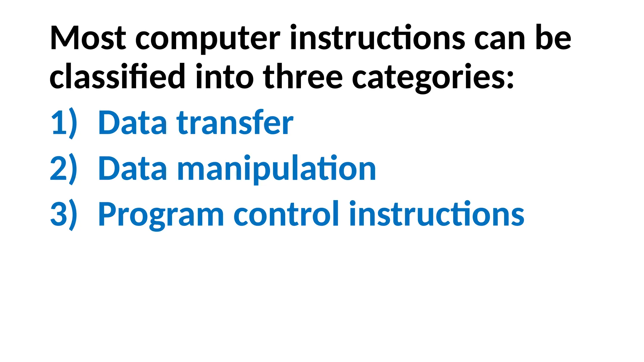 Most computer instructions can be
classified into three categories:
1) Data transfer
2) Data manipulation
3) Program control instructions
 