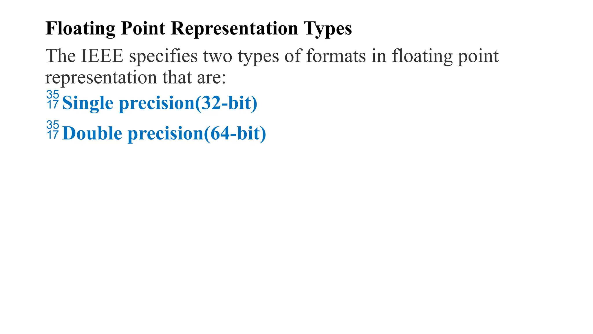Floating Point Representation Types
The IEEE specifies two types of formats in floating point
representation that are:
Single precision(32-bit)
Double precision(64-bit)
 