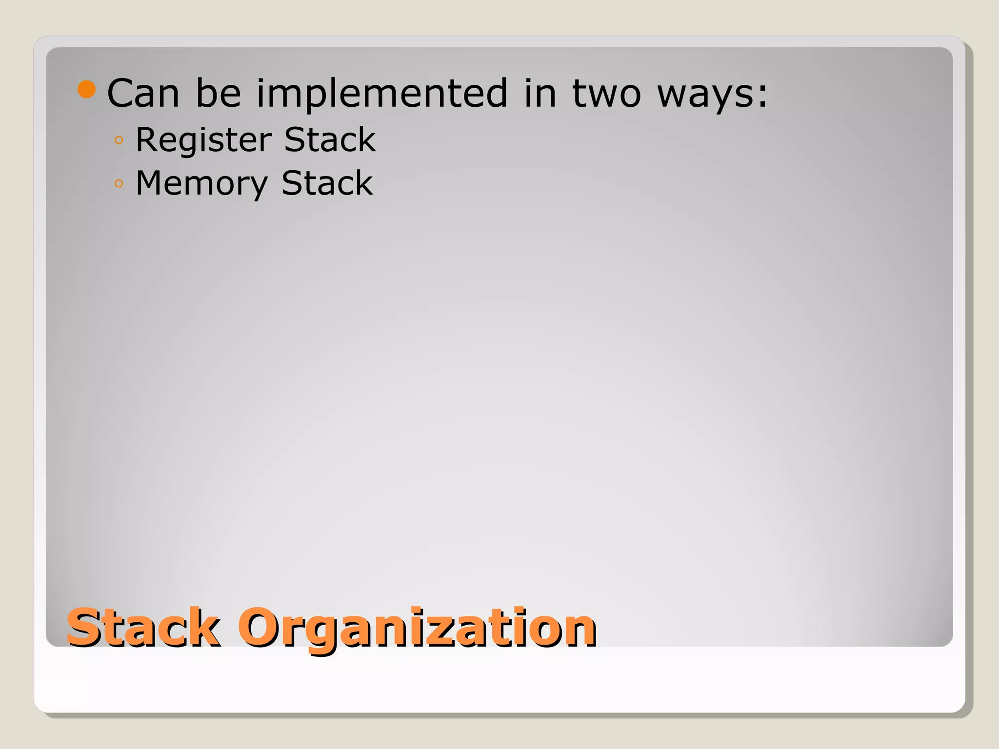 Stack OrganizationStack Organization
Can be implemented in two ways:
◦ Register Stack
◦ Memory Stack
 