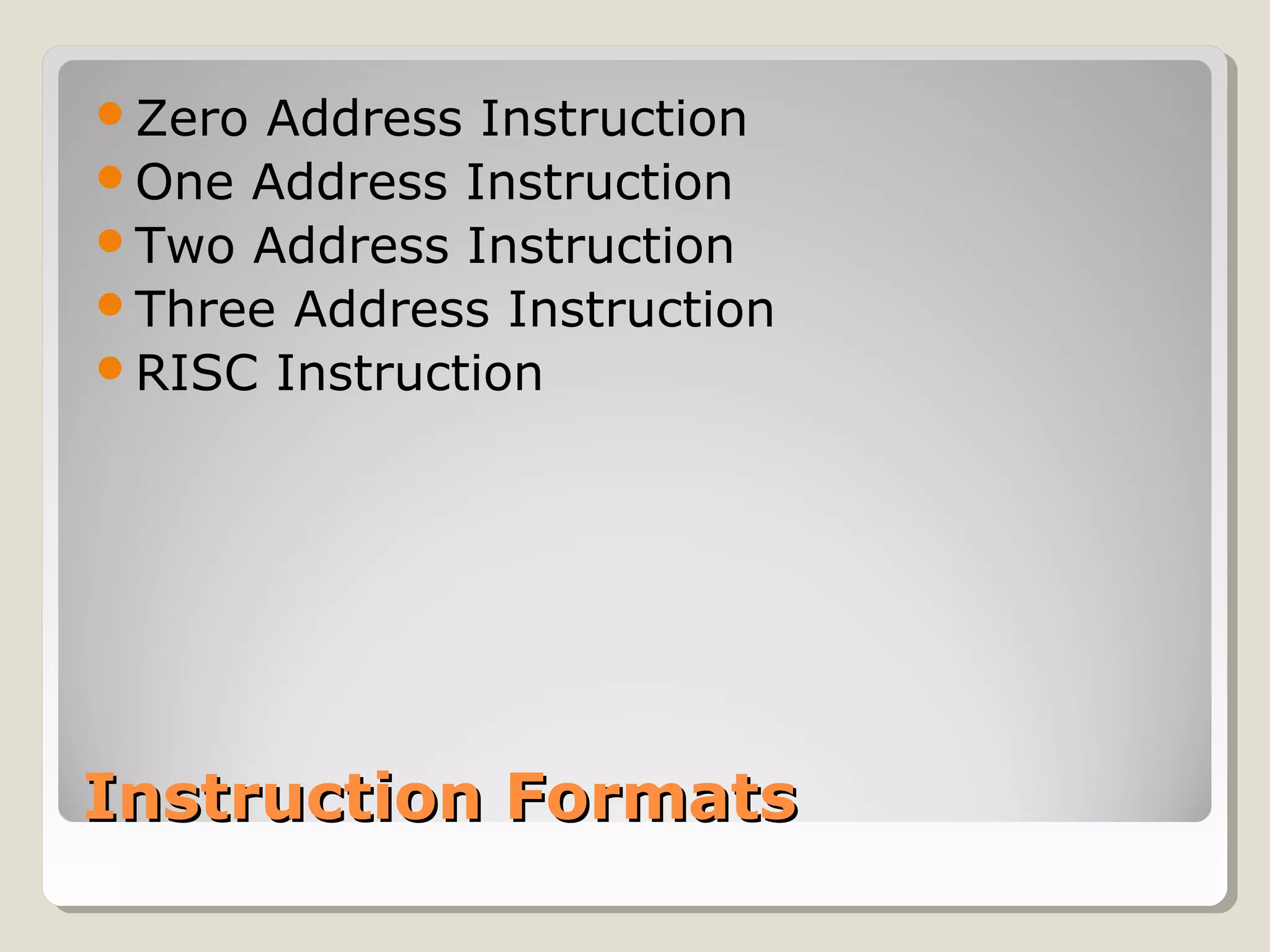 Instruction FormatsInstruction Formats
Zero Address Instruction
One Address Instruction
Two Address Instruction
Three Address Instruction
RISC Instruction
 