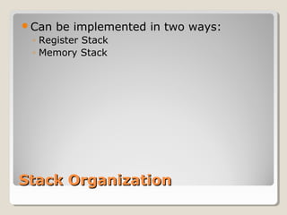 Stack OrganizationStack Organization
Can be implemented in two ways:
◦ Register Stack
◦ Memory Stack
 