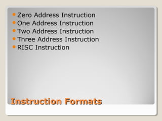 Instruction FormatsInstruction Formats
Zero Address Instruction
One Address Instruction
Two Address Instruction
Three Address Instruction
RISC Instruction
 