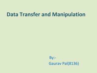 Data Transfer and Manipulation   By:- Gaurav Pal(8136) 